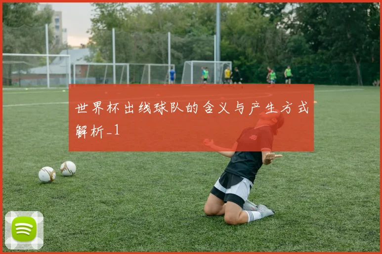 世界杯出线球队的含义与产生方式解析_1