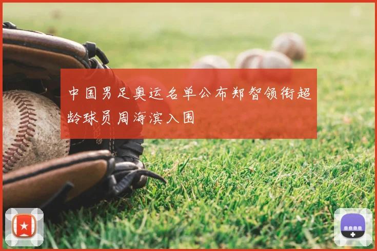 中国男足奥运名单公布郑智领衔超龄球员周海滨入围