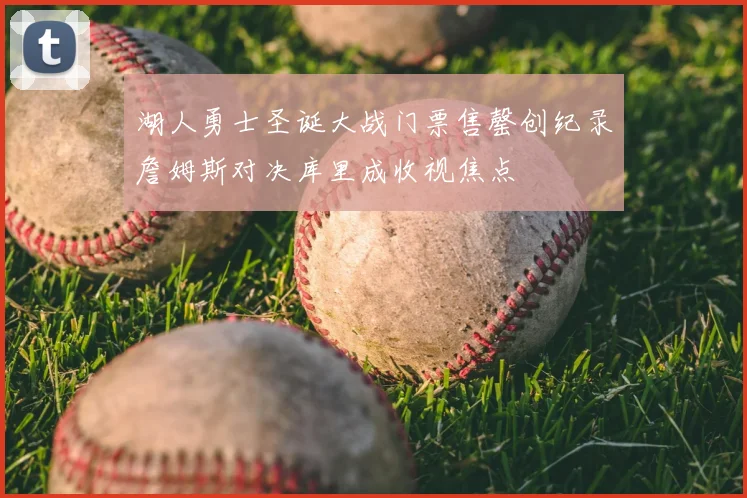 湖人勇士圣诞大战门票售罄创纪录詹姆斯对决库里成收视焦点