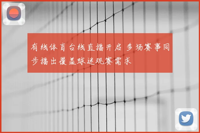 有线体育台线直播开启 多场赛事同步播出覆盖球迷观赛需求