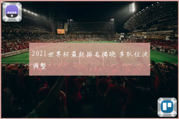 2021世界杯最新排名揭晓 多队位次调整