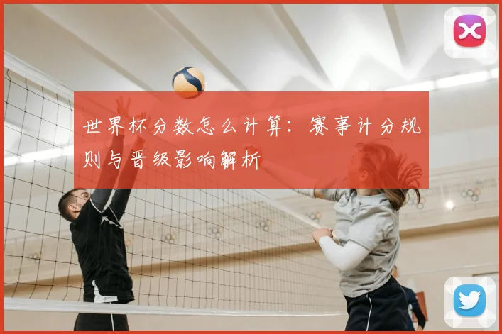 世界杯分数怎么计算:赛事计分规则与晋级影响解析