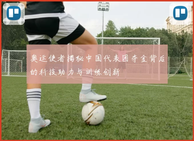 奥运使者揭秘中国代表团夺金背后的科技助力与训练创新