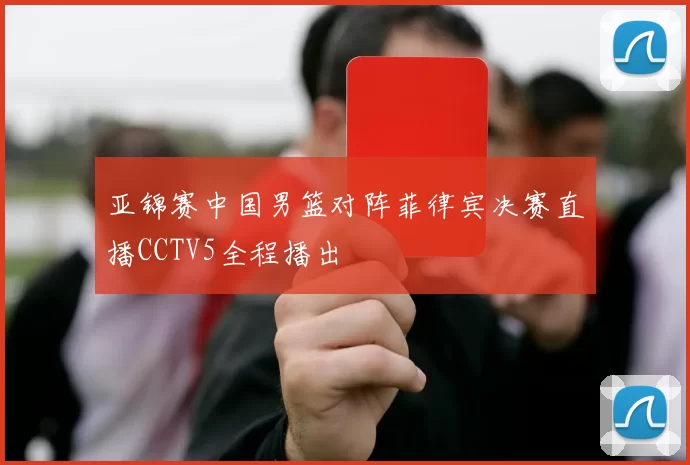 亚锦赛中国男篮对阵菲律宾决赛直播CCTV5全程播出