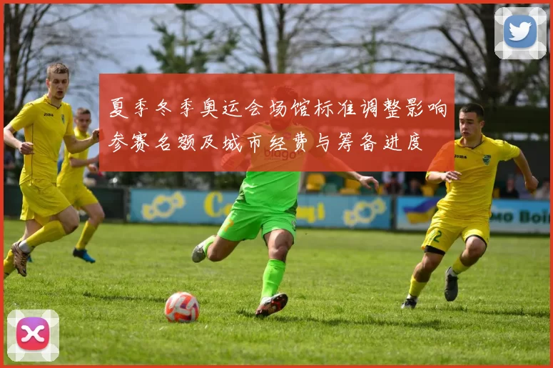 夏季冬季奥运会场馆标准调整影响参赛名额及城市经费与筹备进度