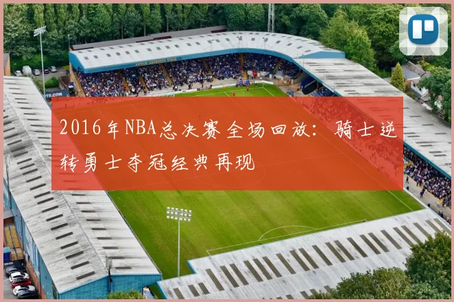 2016年NBA总决赛全场回放：骑士逆转勇士夺冠经典再现