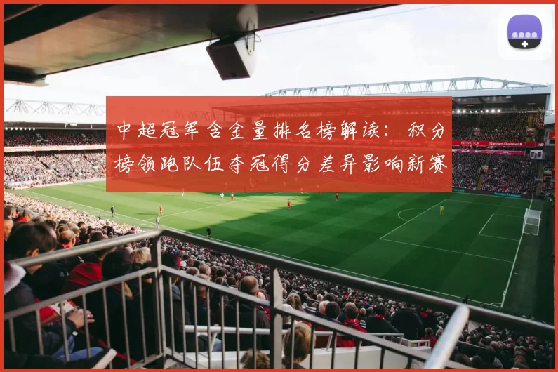 中超冠军含金量排名榜解读：积分榜领跑队伍夺冠得分差异影响新赛季关注点