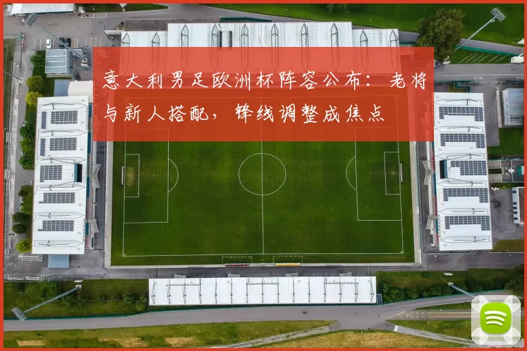 意大利男足欧洲杯阵容公布：老将与新人搭配，锋线调整成焦点