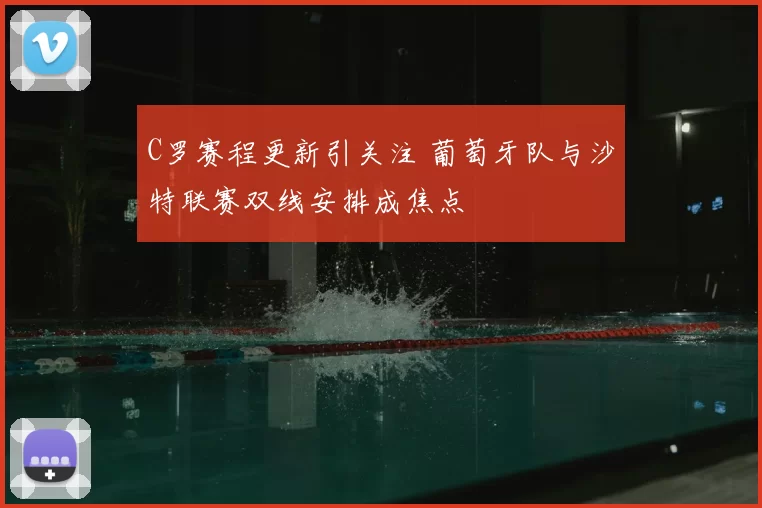 C罗赛程更新引关注 葡萄牙队与沙特联赛双线安排成焦点