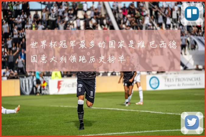 世界杯冠军最多的国家是谁 巴西德国意大利领跑历史榜单