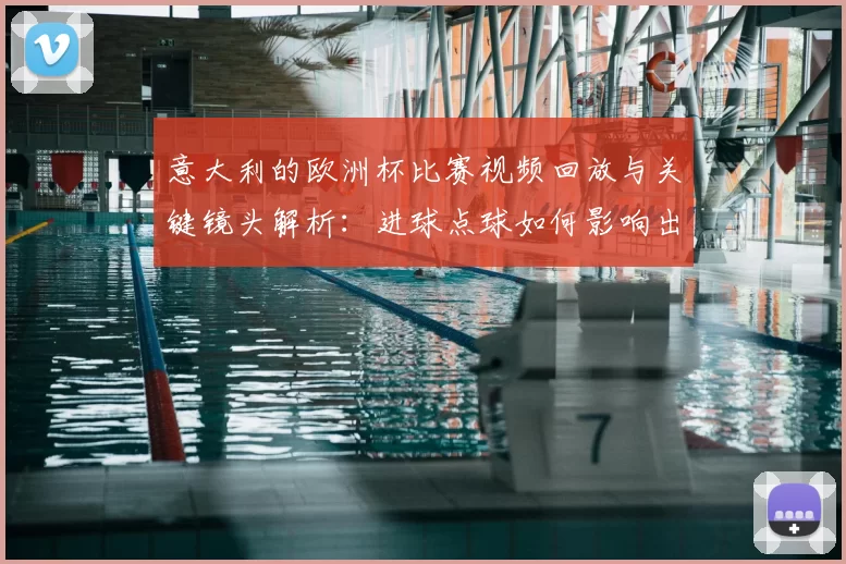 意大利的欧洲杯比赛视频回放与关键镜头解析：进球点球如何影响出线前景