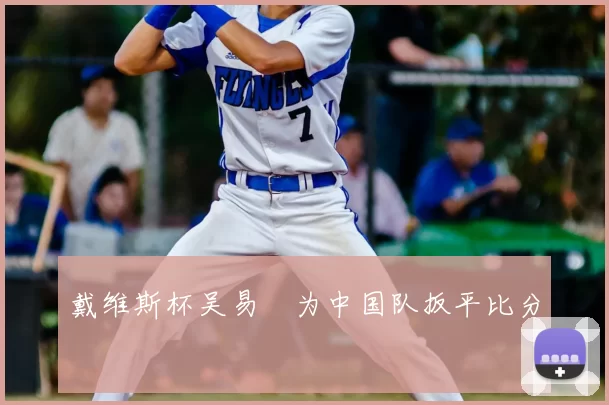 戴维斯杯吴易昺为中国队扳平比分