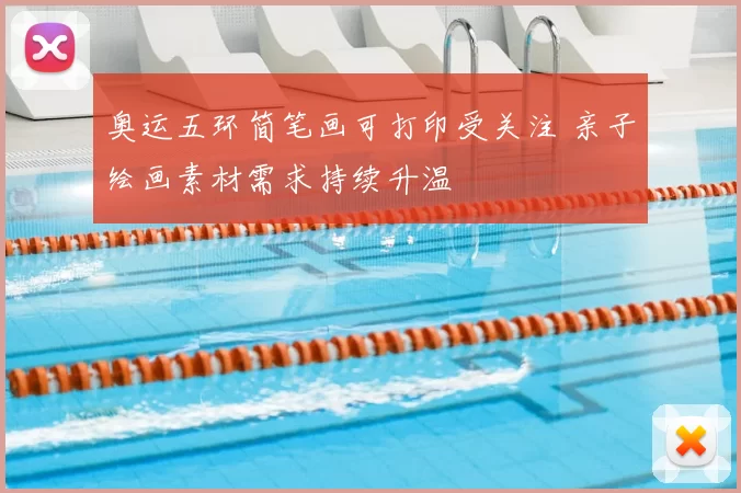 奥运五环简笔画可打印受关注 亲子绘画素材需求持续升温