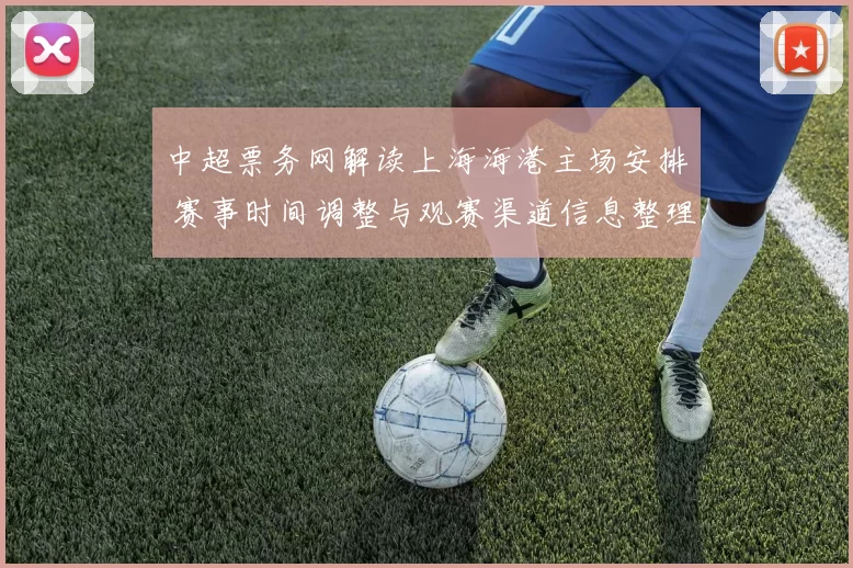 中超票务网解读上海海港主场安排 赛事时间调整与观赛渠道信息整理