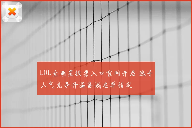 LOL全明星投票入口官网开启 选手人气竞争升温备战名单待定