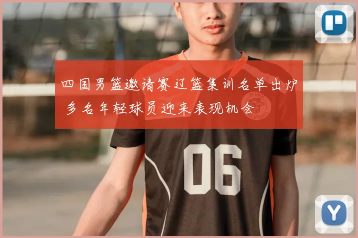 四国男篮邀请赛辽篮集训名单出炉 多名年轻球员迎来表现机会