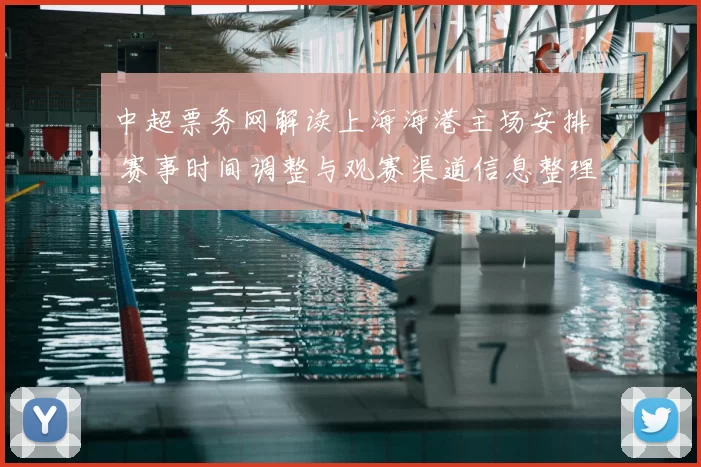 中超票务网解读上海海港主场安排 赛事时间调整与观赛渠道信息整理