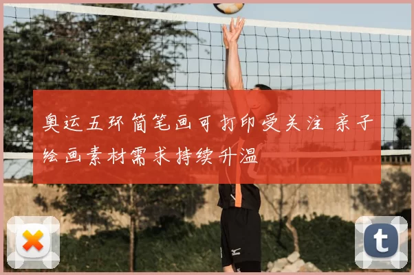 奥运五环简笔画可打印受关注 亲子绘画素材需求持续升温