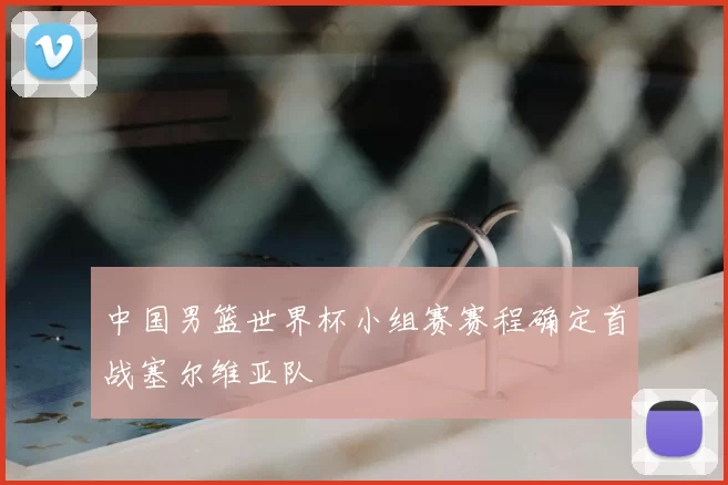 中国男篮世界杯小组赛赛程确定首战塞尔维亚队