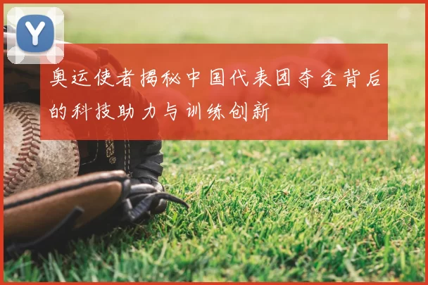奥运使者揭秘中国代表团夺金背后的科技助力与训练创新