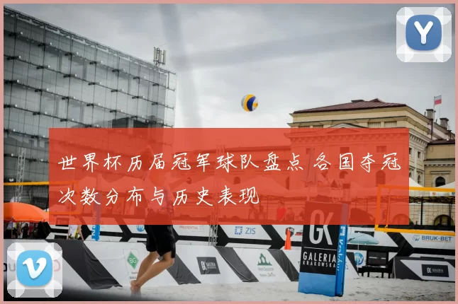 世界杯历届冠军球队盘点 各国夺冠次数分布与历史表现