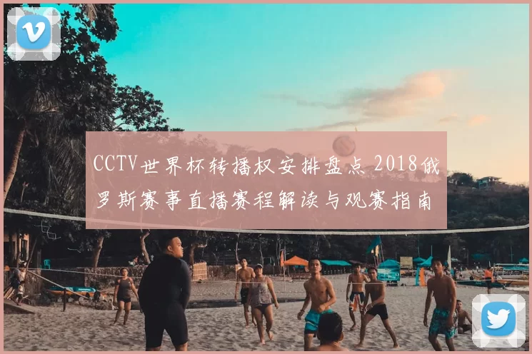 CCTV世界杯转播权安排盘点 2018俄罗斯赛事直播赛程解读与观赛指南
