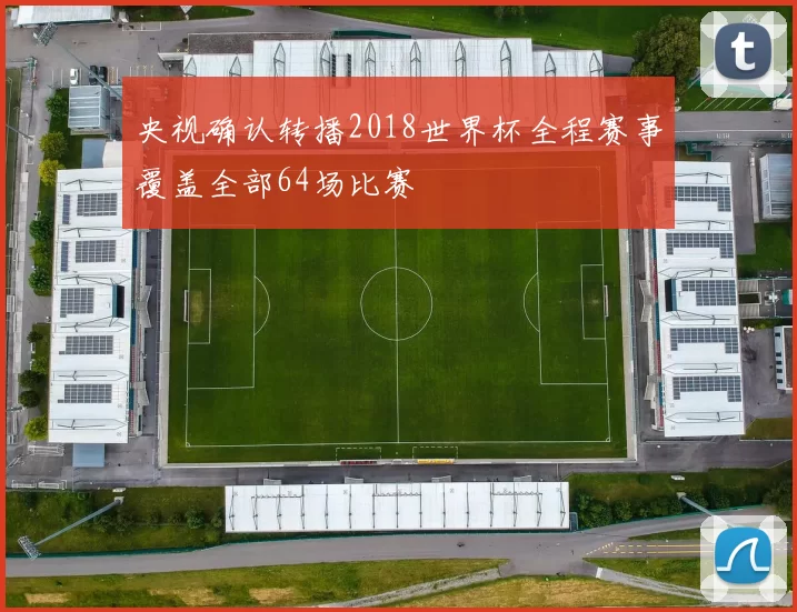 央视确认转播2018世界杯全程赛事覆盖全部64场比赛