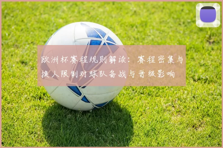 欧洲杯赛程规则解读:赛程密集与换人限制对球队备战与晋级影响