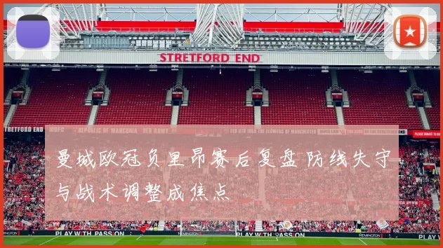 曼城欧冠负里昂赛后复盘 防线失守与战术调整成焦点