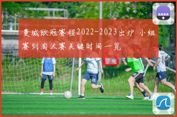曼城欧冠赛程2022-2023出炉 小组赛到淘汰赛关键时间一览