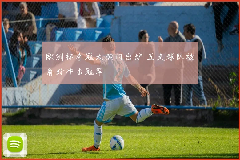 欧洲杯夺冠大热门出炉 五支球队被看好冲击冠军